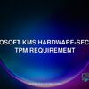 Microsoft KMS Hardware-Secured TPM requirement