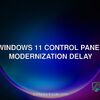 Windows 11 Control Panel modernization delay